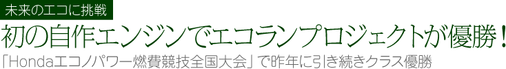 未来のエコに挑戦　初の自作エンジンでエコランプロジェクトが優勝　「Hondaエコノパワー燃費競技全国大会」で昨年に引き続きクラス優勝